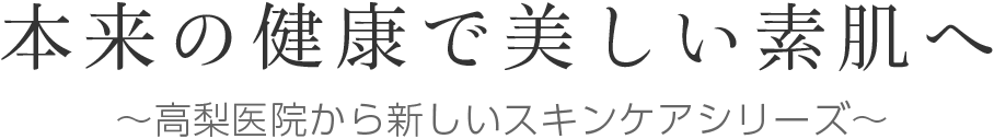 本来の健康で美しい素肌へ ～高梨医院から新しいスキンケアシリーズ～