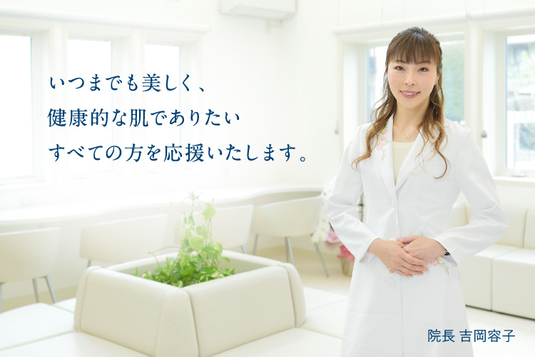 いつまでも美しく、健康的な肌でありたいすべての方を応援いたします。院長 吉岡容子